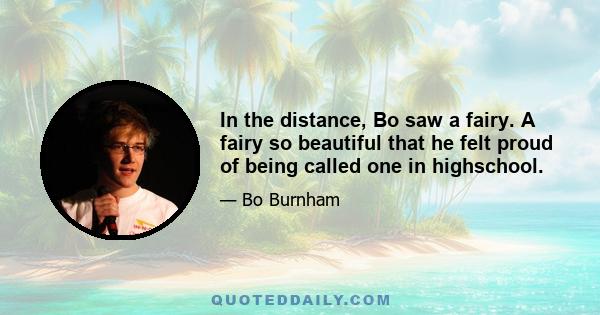 In the distance, Bo saw a fairy. A fairy so beautiful that he felt proud of being called one in highschool.