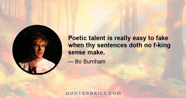 Poetic talent is really easy to fake when thy sentences doth no f-king sense make.