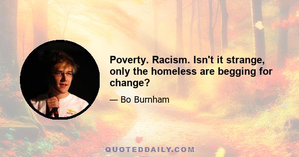 Poverty. Racism. Isn't it strange, only the homeless are begging for change?