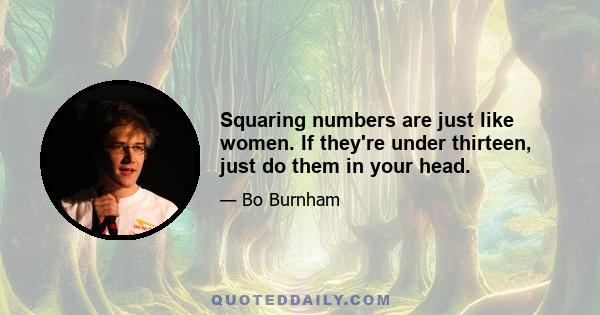 Squaring numbers are just like women. If they're under thirteen, just do them in your head.