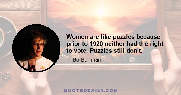 Women are like puzzles because prior to 1920 neither had the right to vote. Puzzles still don't.