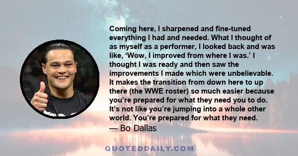 Coming here, I sharpened and fine-tuned everything I had and needed. What I thought of as myself as a performer, I looked back and was like, ‘Wow, I improved from where I was.’ I thought I was ready and then saw the