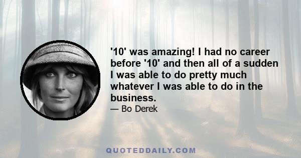 '10' was amazing! I had no career before '10' and then all of a sudden I was able to do pretty much whatever I was able to do in the business.