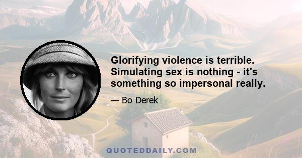 Glorifying violence is terrible. Simulating sex is nothing - it's something so impersonal really.