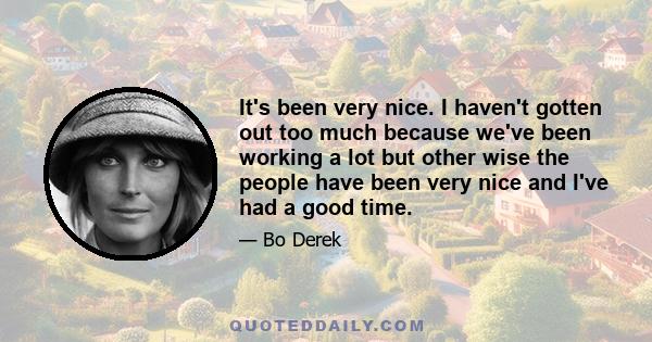 It's been very nice. I haven't gotten out too much because we've been working a lot but other wise the people have been very nice and I've had a good time.