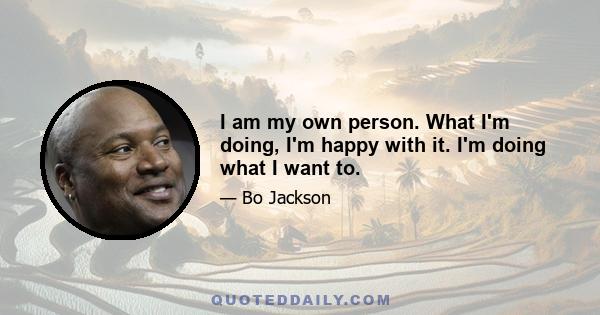 I am my own person. What I'm doing, I'm happy with it. I'm doing what I want to.