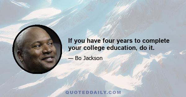 If you have four years to complete your college education, do it.