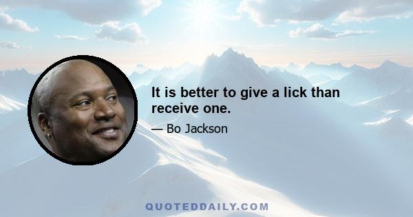 It is better to give a lick than receive one.