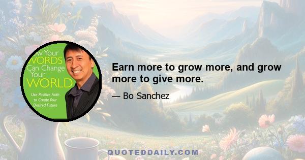 Earn more to grow more, and grow more to give more.