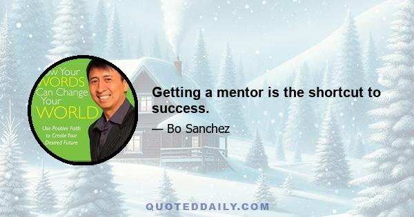 Getting a mentor is the shortcut to success.