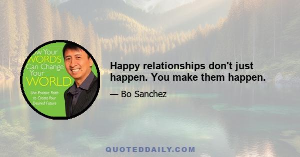 Happy relationships don't just happen. You make them happen.