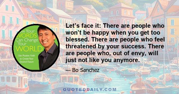 Let’s face it: There are people who won’t be happy when you get too blessed. There are people who feel threatened by your success. There are people who, out of envy, will just not like you anymore.