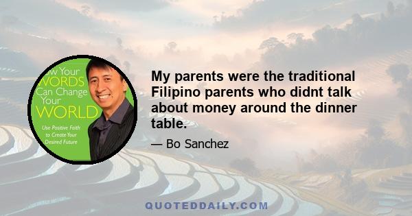 My parents were the traditional Filipino parents who didnt talk about money around the dinner table.