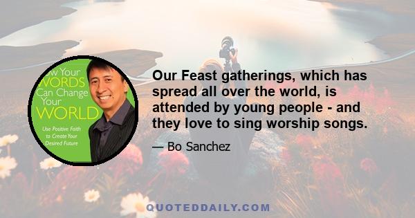 Our Feast gatherings, which has spread all over the world, is attended by young people - and they love to sing worship songs.