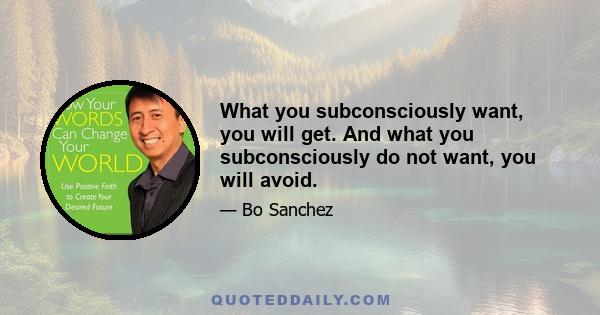 What you subconsciously want, you will get. And what you subconsciously do not want, you will avoid.