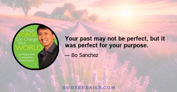 Your past may not be perfect, but it was perfect for your purpose.