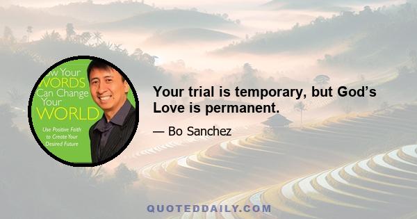 Your trial is temporary, but God’s Love is permanent.