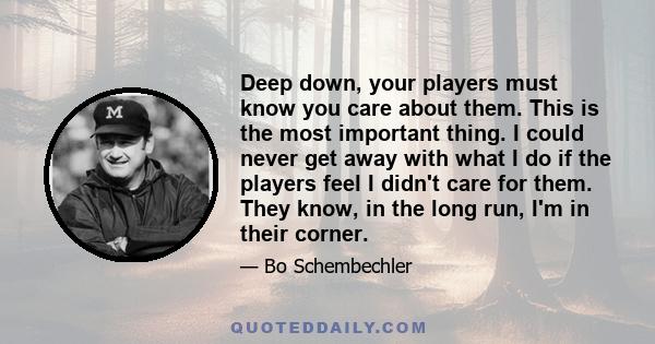 Deep down, your players must know you care about them. This is the most important thing. I could never get away with what I do if the players feel I didn't care for them. They know, in the long run, I'm in their corner.