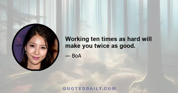 Working ten times as hard will make you twice as good.