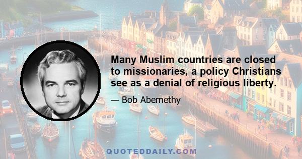 Many Muslim countries are closed to missionaries, a policy Christians see as a denial of religious liberty.