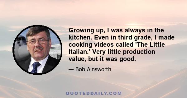 Growing up, I was always in the kitchen. Even in third grade, I made cooking videos called 'The Little Italian.' Very little production value, but it was good.