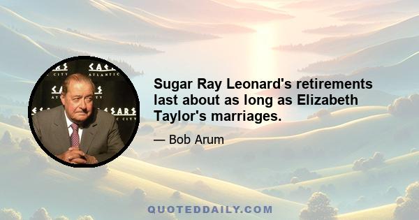 Sugar Ray Leonard's retirements last about as long as Elizabeth Taylor's marriages.