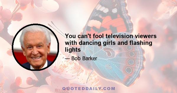 You can't fool television viewers with dancing girls and flashing lights