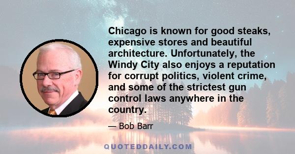 Chicago is known for good steaks, expensive stores and beautiful architecture. Unfortunately, the Windy City also enjoys a reputation for corrupt politics, violent crime, and some of the strictest gun control laws