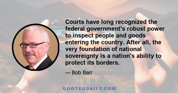 Courts have long recognized the federal government's robust power to inspect people and goods entering the country. After all, the very foundation of national sovereignty is a nation's ability to protect its borders.