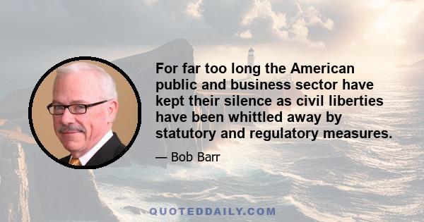 For far too long the American public and business sector have kept their silence as civil liberties have been whittled away by statutory and regulatory measures.