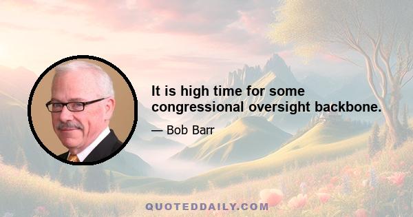 It is high time for some congressional oversight backbone.