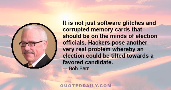 It is not just software glitches and corrupted memory cards that should be on the minds of election officials. Hackers pose another very real problem whereby an election could be tilted towards a favored candidate.