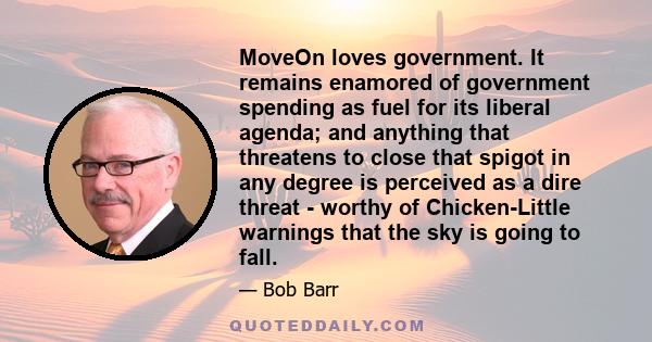 MoveOn loves government. It remains enamored of government spending as fuel for its liberal agenda; and anything that threatens to close that spigot in any degree is perceived as a dire threat - worthy of Chicken-Little 