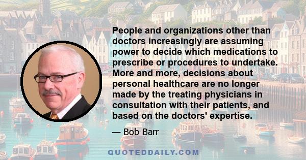 People and organizations other than doctors increasingly are assuming power to decide which medications to prescribe or procedures to undertake. More and more, decisions about personal healthcare are no longer made by