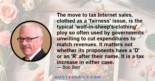 The move to tax Internet sales, clothed as a 'fairness' issue, is the typical 'wolf-in-sheep's-clothing' ploy so often used by governments unwilling to cut expenditures to match revenues. It matters not whether its