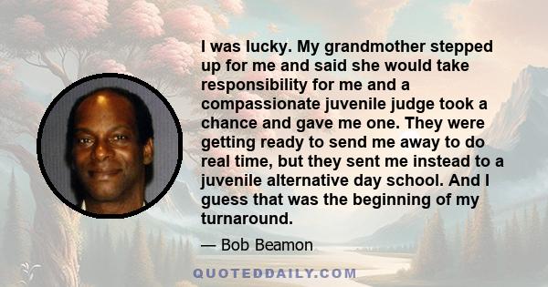 I was lucky. My grandmother stepped up for me and said she would take responsibility for me and a compassionate juvenile judge took a chance and gave me one. They were getting ready to send me away to do real time, but