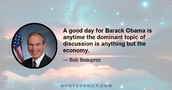 A good day for Barack Obama is anytime the dominant topic of discussion is anything but the economy.