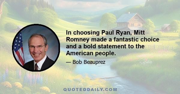 In choosing Paul Ryan, Mitt Romney made a fantastic choice and a bold statement to the American people.