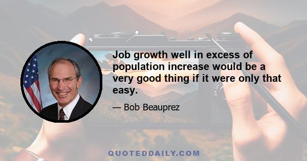 Job growth well in excess of population increase would be a very good thing if it were only that easy.