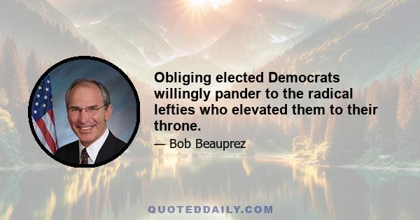 Obliging elected Democrats willingly pander to the radical lefties who elevated them to their throne.