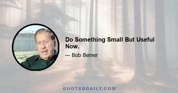 Do Something Small But Useful Now.