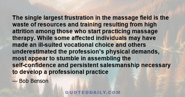 The single largest frustration in the massage field is the waste of resources and training resulting from high attrition among those who start practicing massage therapy. While some affected individuals may have made an 