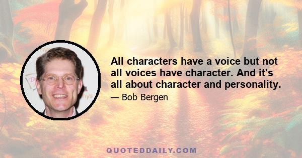 All characters have a voice but not all voices have character. And it's all about character and personality.