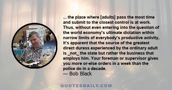 ... the place where [adults] pass the most time and submit to the closest control is at work. Thus, without even entering into the question of the world economy's ultimate dictation within narrow limits of everybody's