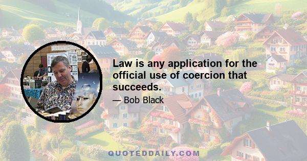 Law is any application for the official use of coercion that succeeds.