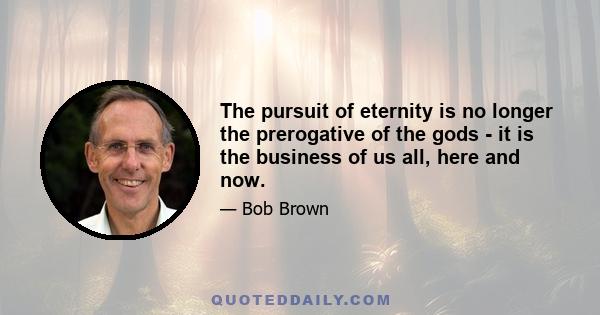 The pursuit of eternity is no longer the prerogative of the gods - it is the business of us all, here and now.