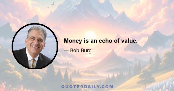 Money is an echo of value.