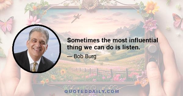 Sometimes the most influential thing we can do is listen.