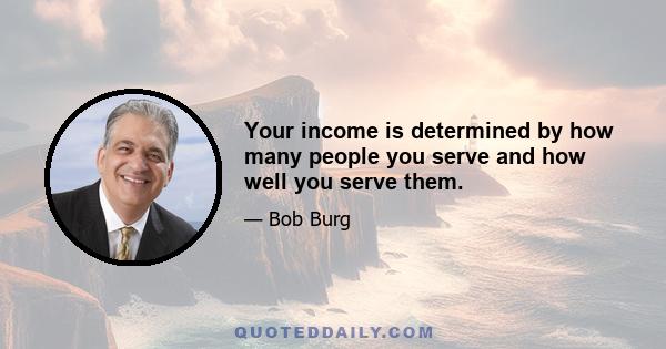 Your income is determined by how many people you serve and how well you serve them.