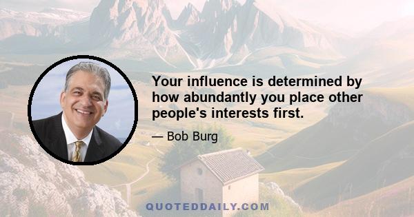 Your influence is determined by how abundantly you place other people's interests first.